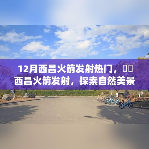 12月西昌火箭发射，探索自然美景与心灵宁静之旅