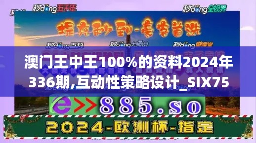 澳门王中王100%的资料2024年336期,互动性策略设计_SIX75.486家庭版