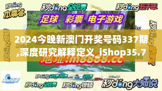 2024今晚新澳门开奖号码337期,深度研究解释定义_iShop35.713-7