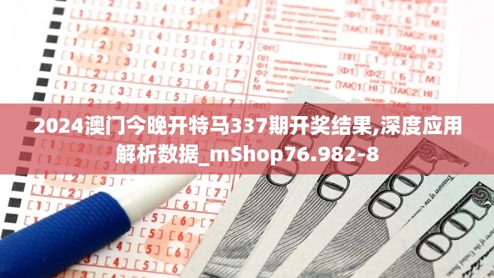 2024澳门今晚开特马337期开奖结果,深度应用解析数据_mShop76.982-8