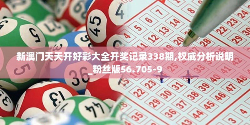 新澳门天天开好彩大全开奖记录338期,权威分析说明_粉丝版56.705-9