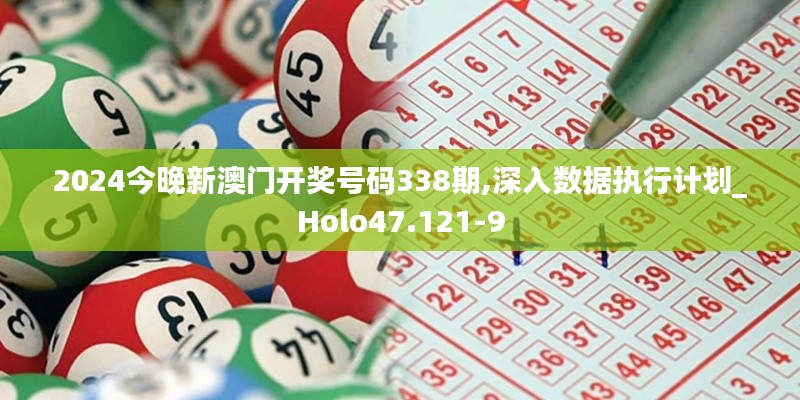 2024今晚新澳门开奖号码338期,深入数据执行计划_Holo47.121-9