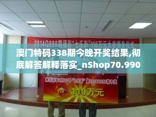 澳门特码338期今晚开奖结果,彻底解答解释落实_nShop70.990-3