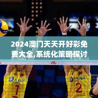 2024澳门天天开好彩免费大全,系统化策略探讨_优选版10.180-8