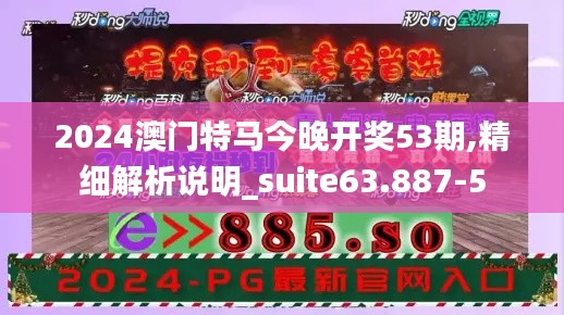 2024澳门特马今晚开奖53期,精细解析说明_suite63.887-5