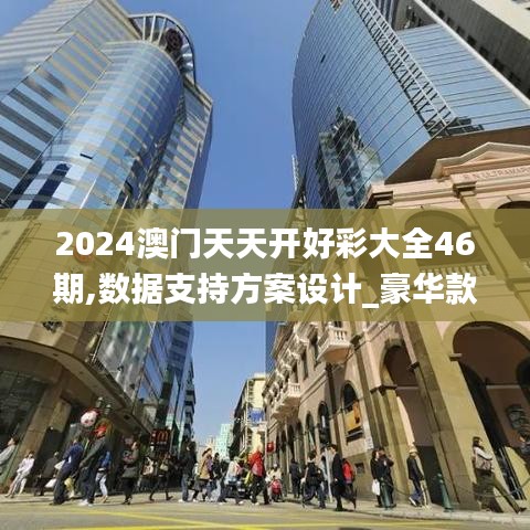 2024澳门天天开好彩大全46期,数据支持方案设计_豪华款50.761-4