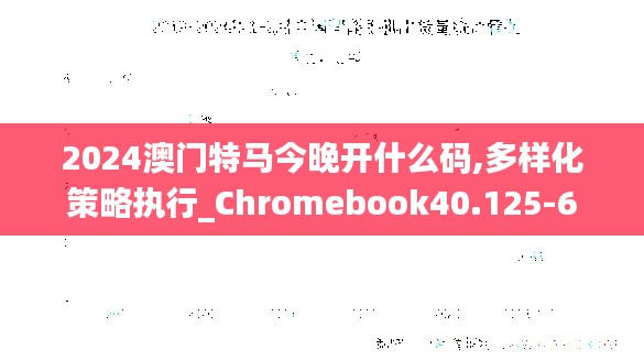 2024澳门特马今晚开什么码,多样化策略执行_Chromebook40.125-6