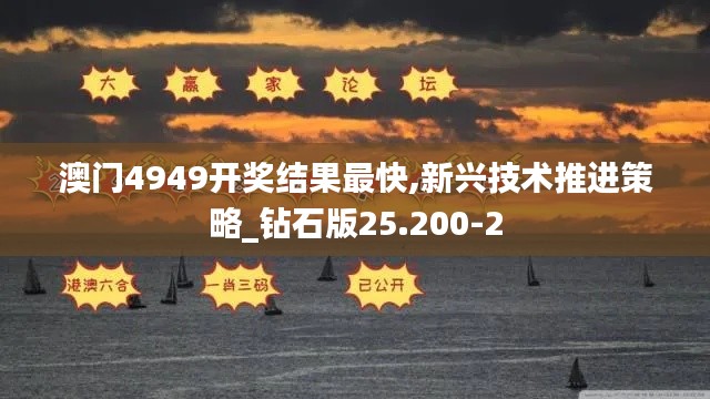 澳门4949开奖结果最快,新兴技术推进策略_钻石版25.200-2