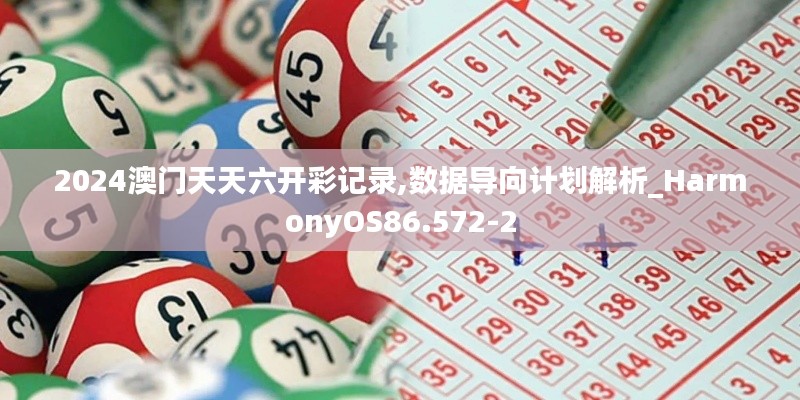 2024澳门天天六开彩记录,数据导向计划解析_HarmonyOS86.572-2