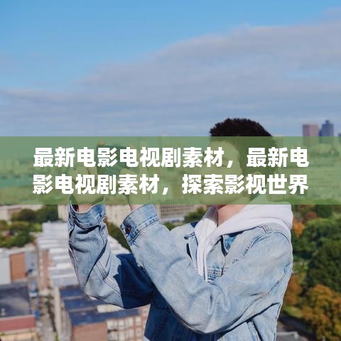 探索影视世界的魅力之源，最新电影电视剧素材大放送