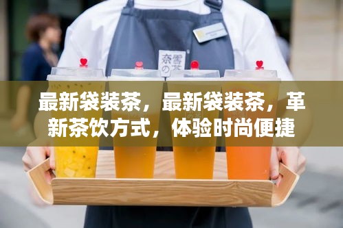 革新茶饮时代，最新袋装茶引领时尚便捷体验