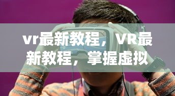 掌握虚拟现实技术的入门指南，最新VR教程详解