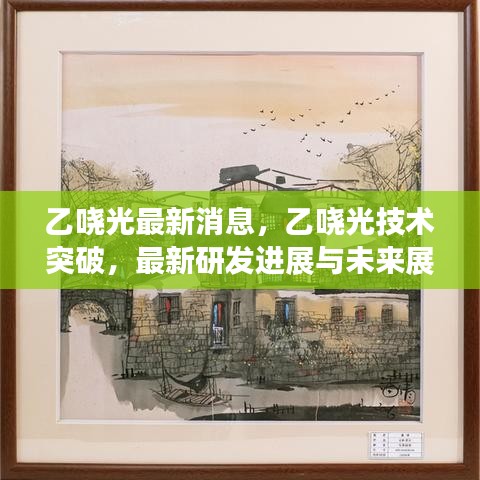 乙哓光技术突破进展及未来展望，最新研发消息揭秘