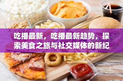 探索美食之旅，吃播最新趋势与社交媒体新纪元融合