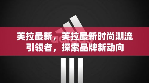 芙拉最新时尚潮流引领者，探索品牌新动向的魅力风采