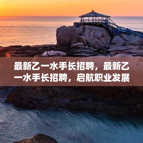 最新乙一水手长招聘，职业发展的新机遇启航在即