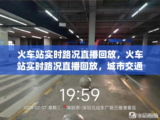 火车站实时路况直播回顾，城市交通枢纽的深度观察与解析