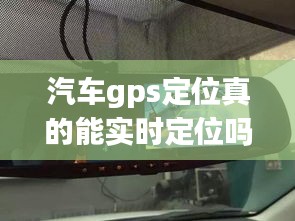 汽车GPS定位能否真正实时定位？揭秘真相！