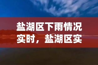 盐湖区实时雨情报告，雨幕下的景象与影响深度解析