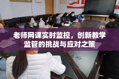 老师网课实时监控，创新教学监管的挑战与应对策略