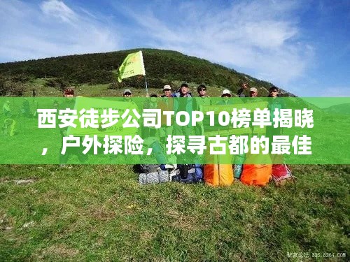 西安徒步公司TOP10榜单揭晓，户外探险，探寻古都的最佳伙伴！