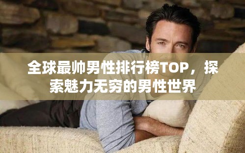 全球最帅男性排行榜TOP，探索魅力无穷的男性世界