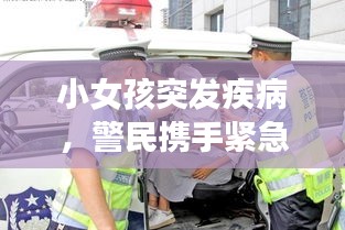 小女孩突发疾病，警民携手紧急救援，共筑生命通道奇迹！