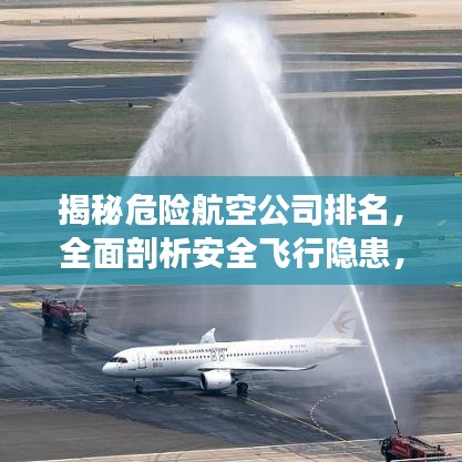 揭秘危险航空公司排名，全面剖析安全飞行隐患，你必须了解的真相！