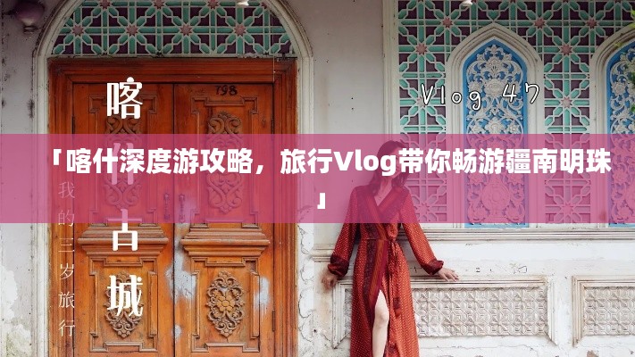 「喀什深度游攻略，旅行Vlog带你畅游疆南明珠」