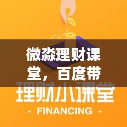 微淼理财课堂，百度带你探索财富增值之路