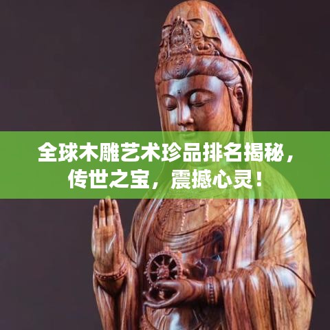 全球木雕艺术珍品排名揭秘，传世之宝，震撼心灵！