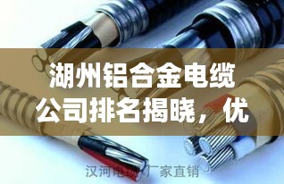 湖州铝合金电缆公司排名揭晓，优质企业榜单！