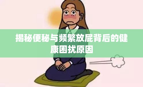 揭秘便秘与频繁放屁背后的健康困扰原因