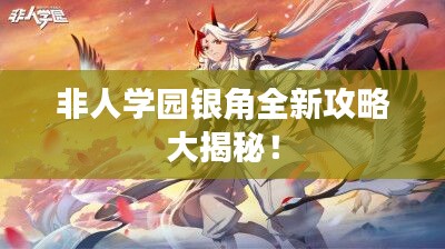 非人学园银角全新攻略大揭秘！