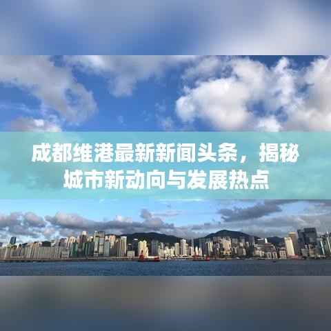 成都维港最新新闻头条，揭秘城市新动向与发展热点