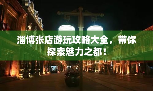 淄博张店游玩攻略大全，带你探索魅力之都！