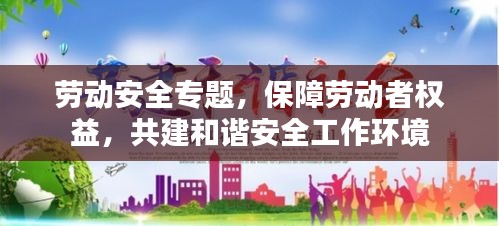 劳动安全专题，保障劳动者权益，共建和谐安全工作环境