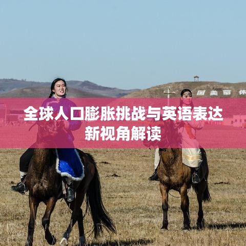 全球人口膨胀挑战与英语表达新视角解读