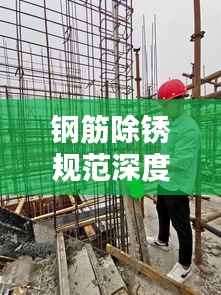 钢筋除锈规范深度探讨，标准操作流程揭秘