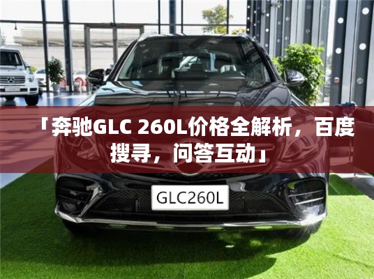 「奔驰GLC 260L价格全解析，百度搜寻，问答互动」