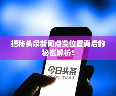 揭秘头条新闻点赞位置背后的秘密解析！