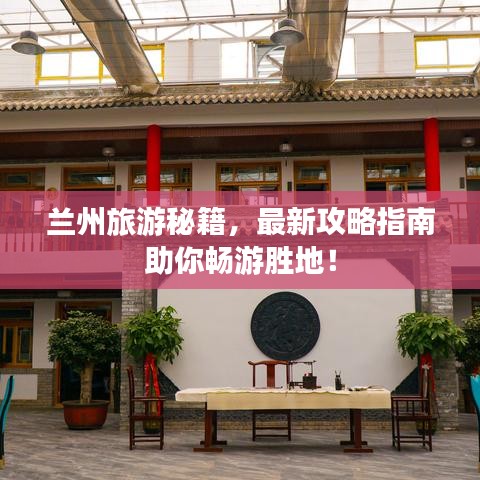 兰州旅游秘籍，最新攻略指南助你畅游胜地！