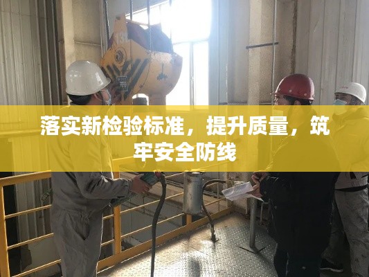 落实新检验标准，提升质量，筑牢安全防线