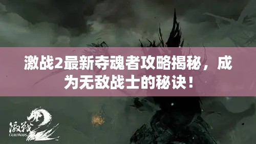 激战2最新夺魂者攻略揭秘，成为无敌战士的秘诀！
