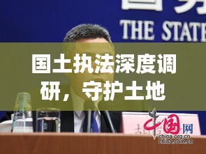 国土执法深度调研，守护土地资源，强化执法力量