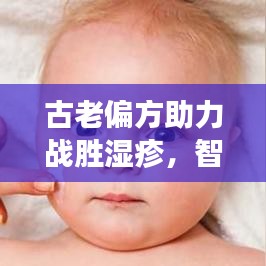 古老偏方助力战胜湿疹，智慧结合现代健康，告别皮肤困扰