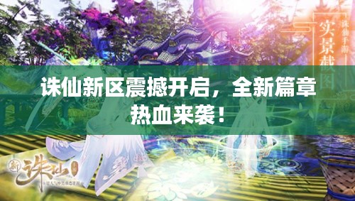 诛仙新区震撼开启，全新篇章热血来袭！