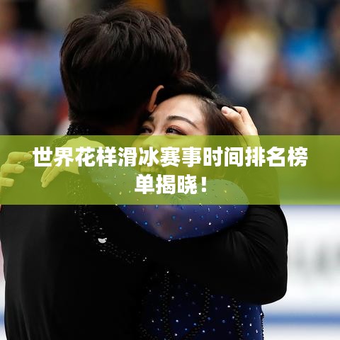世界花样滑冰赛事时间排名榜单揭晓！