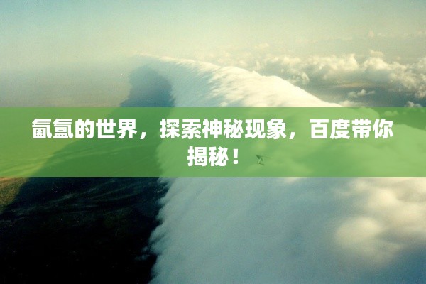 氤氲的世界，探索神秘现象，百度带你揭秘！