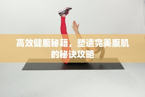高效健腹秘籍，塑造完美腹肌的秘诀攻略